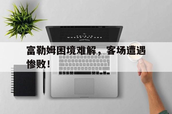 爱游戏注册-富勒姆最近比赛